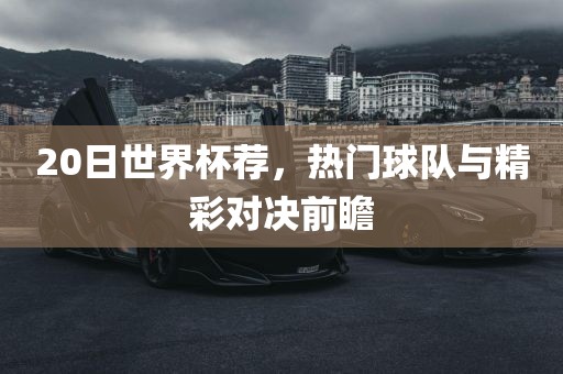 20日世界杯荐，热门球队与精彩对决前瞻
