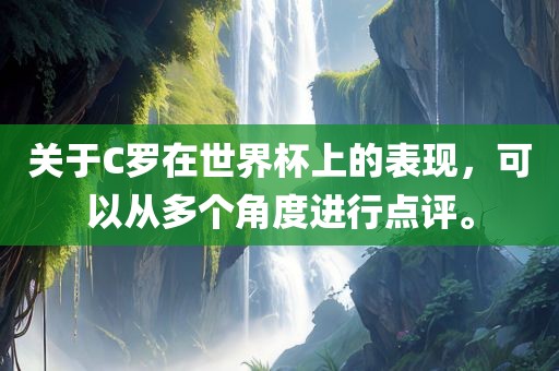 关于C罗在世界杯上的表现，可以从多个角度进行点评。