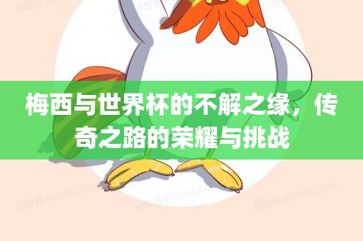梅西与世界杯的不解之缘，传奇之路的荣耀与挑战眉山市正发家政服务有限公司
