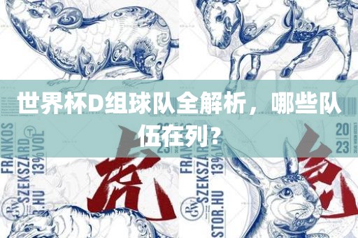 世界杯D组球队全解析，哪些队伍在列？
