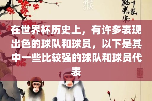 在世界杯历史上，有许多表现出色的球队和球员，以下是其中一些比较强的球队和球员代表
