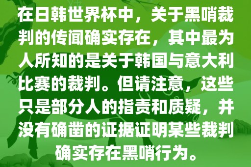 在日韩世界杯中，关于黑哨裁判的传闻确实存在，其中最为人所知的是关于韩国与意大利比赛的裁判。但请注意，这些只是部分人的指责和质疑，并没有确凿的证据证明某些裁判确实存在黑哨行为。