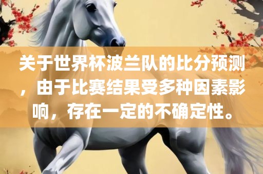关于世界杯波兰队的比分预测，由于比赛结果受多种因素影响，存在一定的不确定性。
