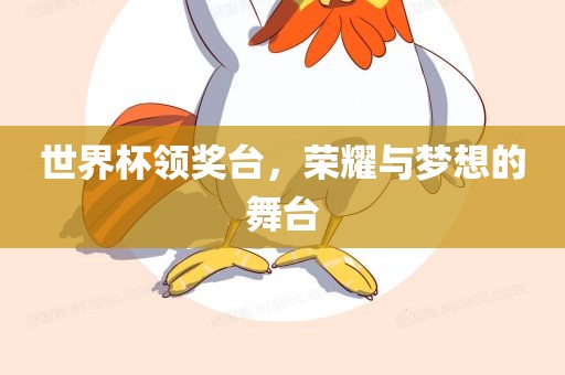 世界杯领奖台，荣耀与梦想的舞台