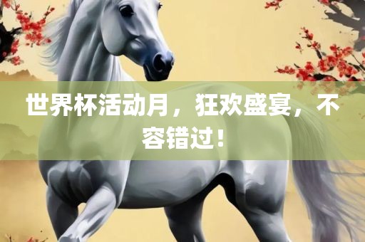 世界杯活动月，狂欢盛宴，不容错过！