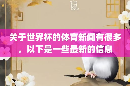 关于世界杯的体育新闻有很多，以下是一些最新的信息眉山市正发家政服务有限公司