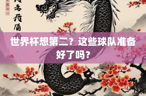 世界杯想第二？这些球队准备好了吗？