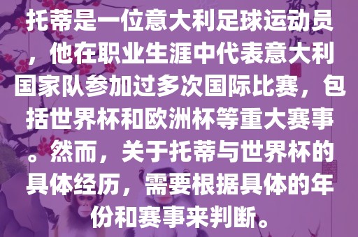 托蒂是一位意大利足球运动员，他在职业生涯中代表意大利国家队参加过多次国际比赛，包括世界杯和欧洲杯等重大赛事。然而，关于托蒂与世界杯的具体经历，需要根据具体的年份和赛事来判断。眉山市正发家政服务有限公司
