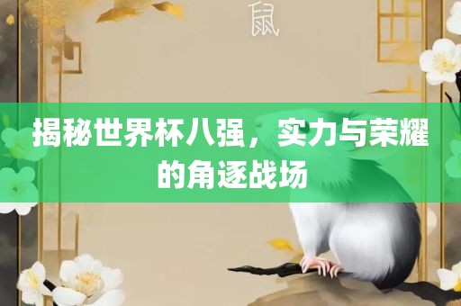 揭秘世界杯八强，实力与荣耀的角逐战场眉山市正发家政服务有限公司