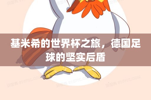 基米希的世界杯之旅，德国足眉山市正发家政服务有限公司球的坚实后盾