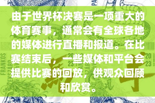 由于世界杯决赛是一项重大的体育赛事，通常会有全球各地的媒体进行直播和报道。在比赛结束后，一些媒体和平台会提供比赛的回放，供观众回顾和欣赏。眉山市正发家政服务有限公司