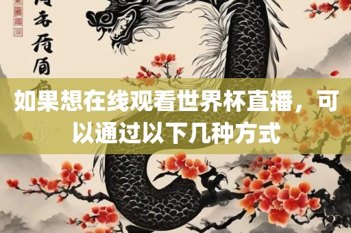 如果想在线观看世界杯直播，可以通过以下几种方式