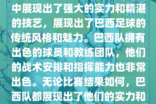 今晚的世界杯比赛中，巴西队的表现非常出色。他们在比赛中展现出了强大的实力和精湛的技艺，展现出了巴西足球的传统风格和魅力。巴西队拥有出色的球员和教练团队，他们的战术安排和指挥能力也非常出色。无论比赛结果如何，巴西队都展现出了他们的实力和潜力，为球迷们带来了精彩的比赛体验。