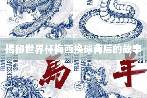 揭秘世界杯梅西换球背后的故事眉山市正发家政服务有限公司