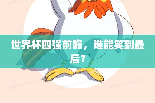 世界杯四强前眉山市正发家政服务有限公司瞻，谁能笑到最后？
