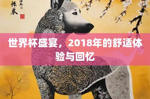 世界杯盛宴，2018年的舒适体验与回忆