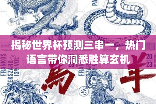 揭秘世界杯预测三串一，热门语言带你洞悉胜算玄机