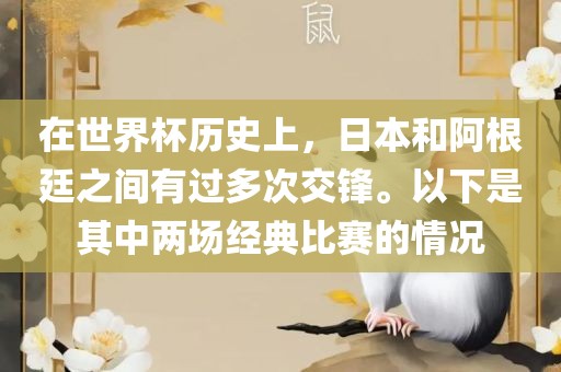 在世界杯历史上，日本和阿根廷之间有过多次交锋。以下是其中两场经典比赛的情况眉山市正发家政服务有限公司