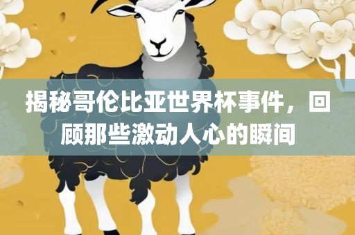 揭秘哥伦比亚世界杯事件，回顾那些激动人心的瞬间