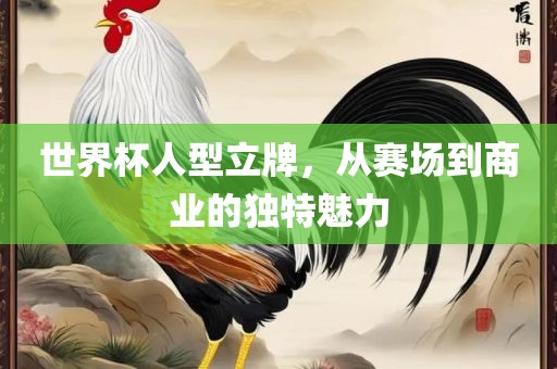 世界杯人眉山市正发家政服务有限公司型立牌，从赛场到商业的独特魅力