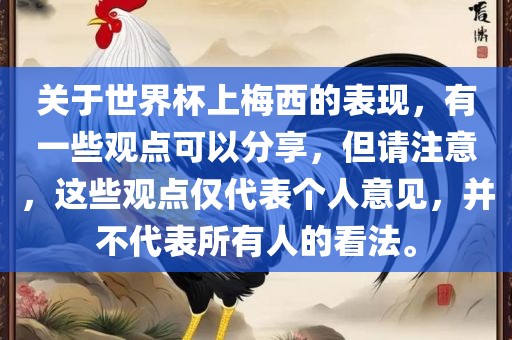关于世界杯上梅西的表现，有一些观点可以分享，但请注意，这些观点仅代表个人意见，并不代表所有人的看法。
