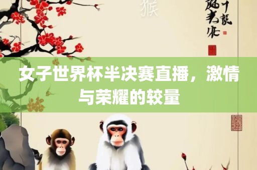 女子世界杯半决赛直播，激情与荣耀的较量