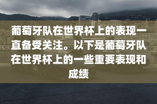 葡萄牙队在世界杯上的表现一直备受关注。以下是葡萄牙队在世界杯上的一些重要表现和成绩眉山市正发家政服务有限公司