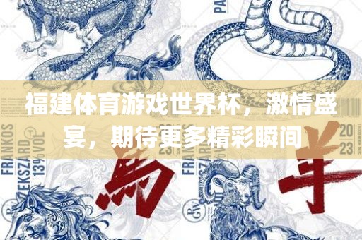 福建体育游戏世界杯，激情盛宴，期待更多精彩瞬间