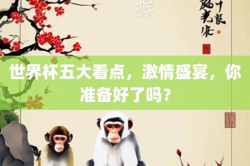 世界杯五大看点，激情盛宴，你准备好了吗？