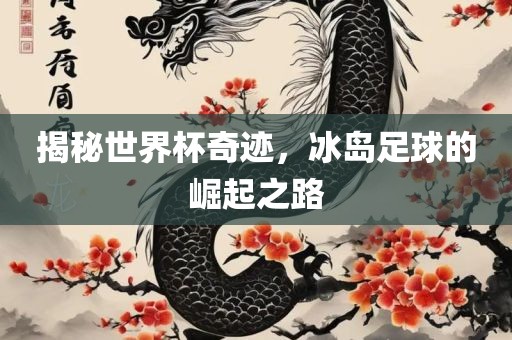 揭秘世界杯奇迹，冰岛足球的崛起之路