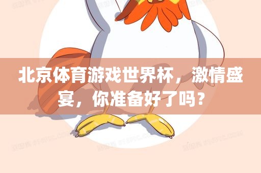 北京体育游戏世界杯，激情盛宴，你准备好了吗？眉山市正发家政服务有限公司