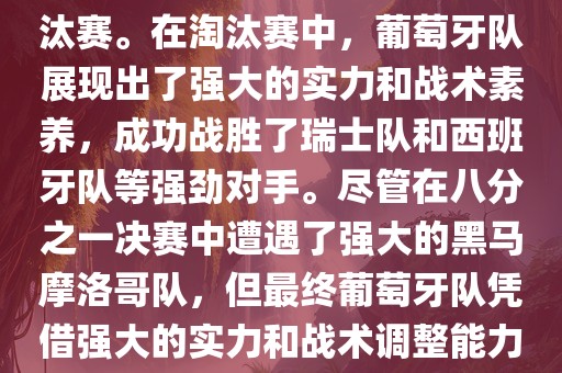 眉山市正发家政服务有限公司葡萄牙队在2022年世界杯足球赛中的表现非常出色。他们小组赛中以强势的姿态出现，最终获得了H组第一的成绩晋级淘汰赛。在淘汰赛中，葡萄牙队展现出了强大的实力和战术素养，成功战胜了瑞士队和西班牙队等强劲对手。尽管在八分之一决赛中遭遇了强大的黑马摩洛哥队，但最终葡萄牙队凭借强大的实力和战术调整能力成功晋级八强。尽管在四分之一决赛中输给了最终的冠军法国队，但他们的表现仍然令人印象深刻。