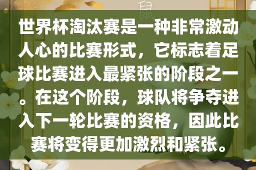 世界杯淘汰赛是一种非常激动人心的比赛形式，它标志着足球比赛进入最紧张的阶段之一。在这个阶段，球队将争夺进入下一轮比赛的资格，因此比赛将变得更加激烈和紧张。