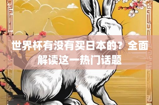 世界杯有没有买日本的？全面解读这一热门话题眉山市正发家政服务有限公司