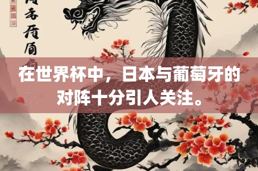 在世界杯中，日本与葡萄牙的对阵眉山市正发家政服务有限公司十分引人关注。