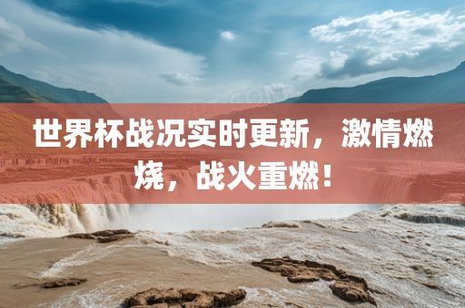 世界杯战况实时更眉山市正发家政服务有限公司新，激情燃烧，战火重燃！