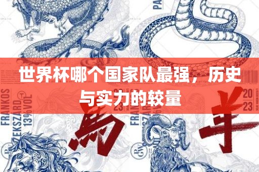 世界杯哪个国家队最强眉山市正发家政服务有限公司，历史与实力的较量