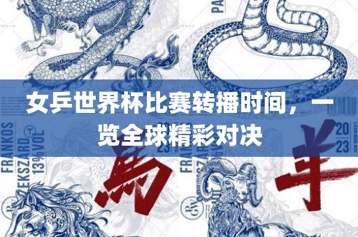 女乒世界杯比赛转播时间，一览全球精彩对决眉山市正发家政服务有限公司