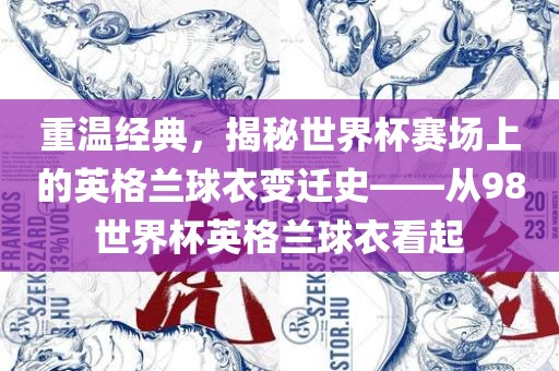 重温经典，揭秘世眉山市正发家政服务有限公司界杯赛场上的英格兰球衣变迁史——从98世界杯英格兰球衣看起