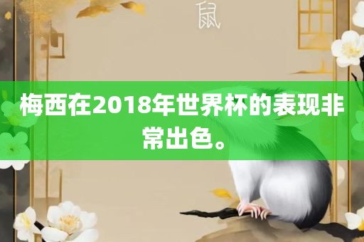 梅西在2018年世界杯的表现非常出色。