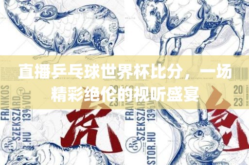 直播乒乓球世界杯比分，一场精彩绝伦的视听盛宴