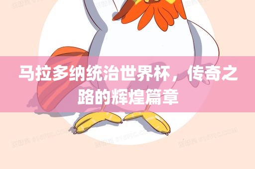 马拉多纳统治世界杯，传奇之路的辉煌篇章