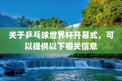 关于乒乓球世界杯开幕眉山市正发家政服务有限公司式，可以提供以下相关信息