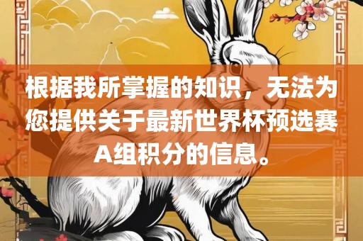 根据我所掌握的知识，无法为您提供关于最新世界杯预选赛A组积分的信息。