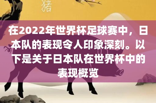 在2022年世界杯足球赛中，日本队的表现令人印象深刻。以下是关于日本队在世界杯中的表现概览