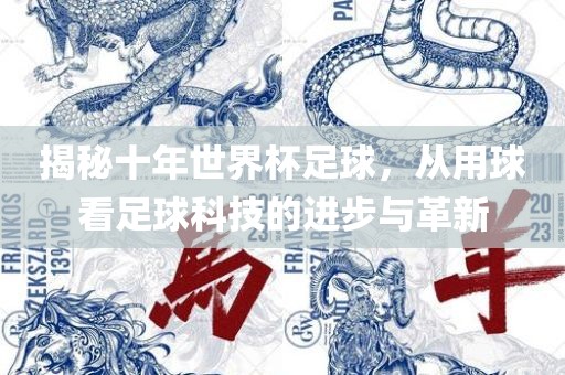 揭秘十年世界杯足球，从用球看足球科技的进步与革新