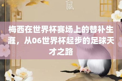 梅西在世界杯赛场上的替补生涯，从06世界杯起步的足球天才之路