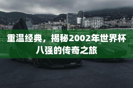 重温经典，揭秘2002年世界杯八强的传奇之旅眉山市正发家政服务有限公司