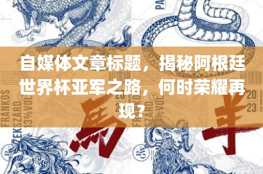自媒体文章标题，揭秘阿根廷世界杯亚军之路，何时荣耀再现？眉山市正发家政服务有限公司