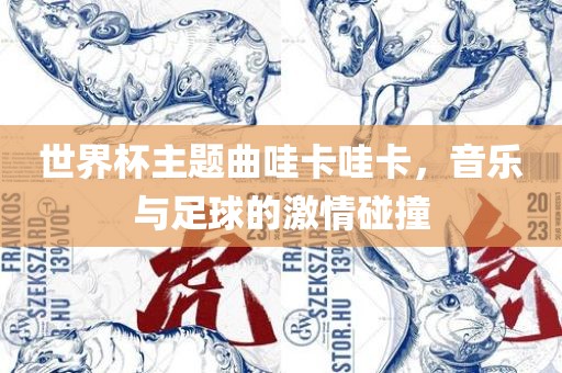 世界杯主题曲哇卡哇卡，音乐与足球的激情碰撞